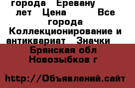 1.1) города : Еревану - 2750 лет › Цена ­ 149 - Все города Коллекционирование и антиквариат » Значки   . Брянская обл.,Новозыбков г.